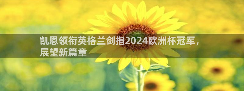 买足球平台哪个比较好|凯恩领衔英格兰剑指2024欧洲杯冠军，
展望新篇章