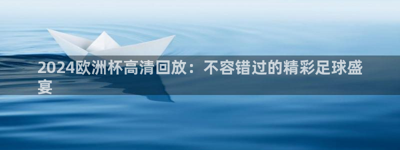 2024欧洲杯买竞猜|2024欧洲杯高清回放：不容错过的精彩足球盛
宴