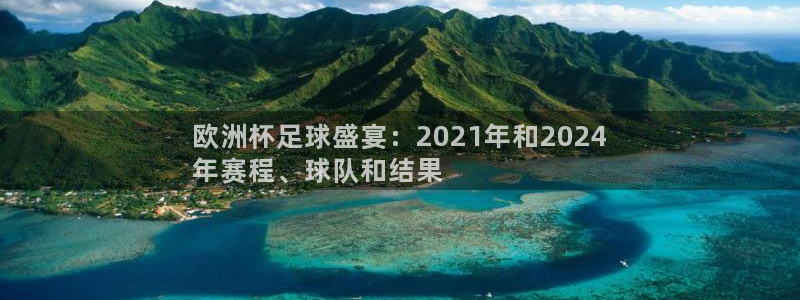 welcome欧洲杯开户|欧洲杯足球盛宴：2021年和2024
年赛程、球队和结果