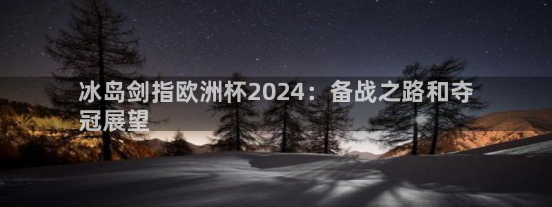 欧洲杯指定投注网站|冰岛剑指欧洲杯2024：备战之路和夺
冠展望